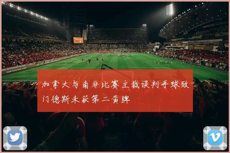加拿大与南非比赛主裁误判手球致门德斯未获第二黄牌