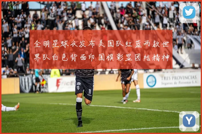 全明星球衣发布美国队红蓝两款世界队白色背面印国旗彰显团结精神