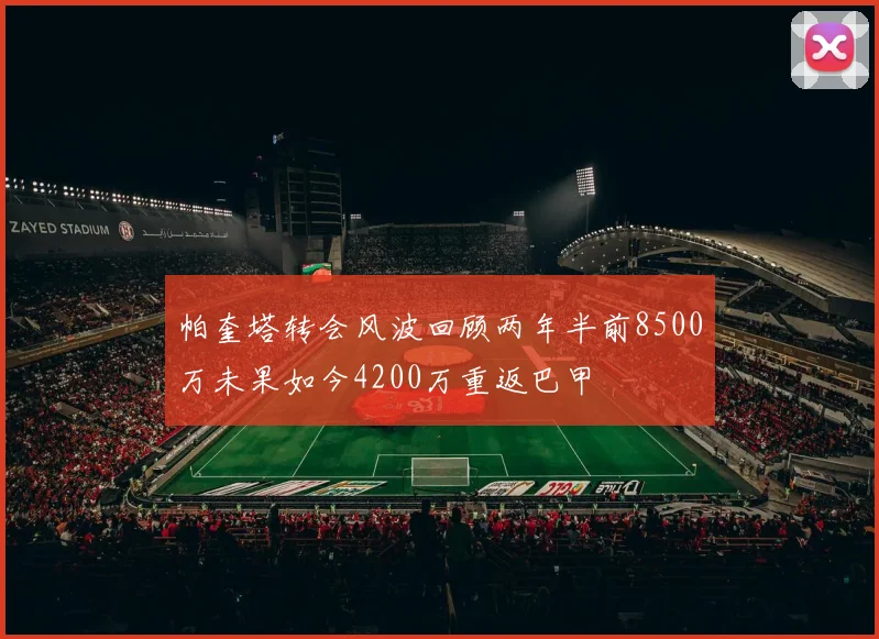 帕奎塔转会风波回顾两年半前8500万未果如今4200万重返巴甲