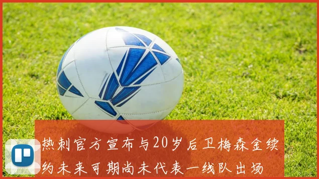 热刺官方宣布与20岁后卫梅森金续约未来可期尚未代表一线队出场