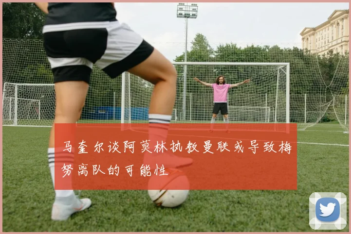 马奎尔谈阿莫林执教曼联或导致梅努离队的可能性