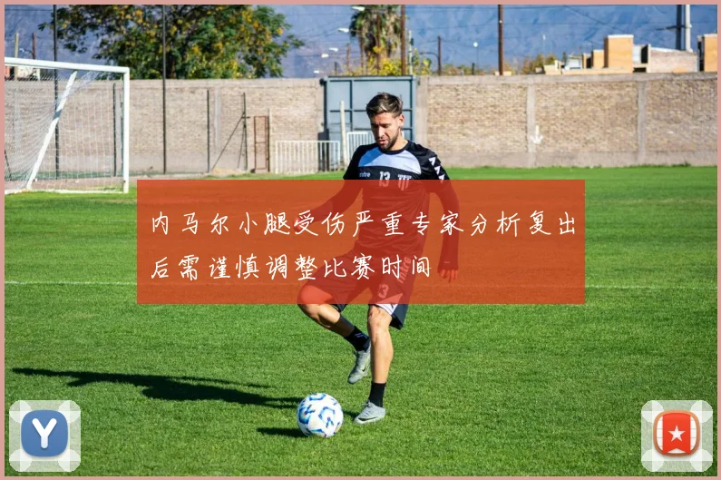 内马尔小腿受伤严重专家分析复出后需谨慎调整比赛时间