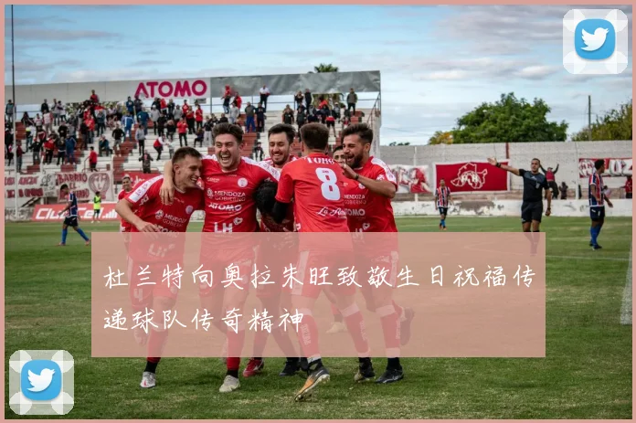 杜兰特向奥拉朱旺致敬生日祝福传递球队传奇精神
