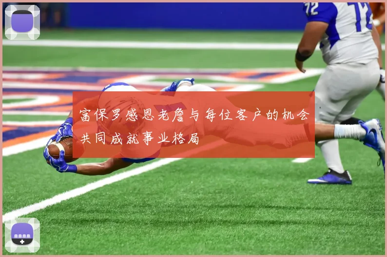 富保罗感恩老詹与每位客户的机会共同成就事业格局